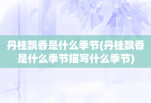 丹桂飄香是什么季節(jié)-丹桂飄香是什么季節(jié)描寫什么季節(jié)-大智網(wǎng)匯