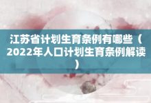 江蘇省計劃生育條例有哪些-2022年人口計劃生育條例解讀-大智網匯
